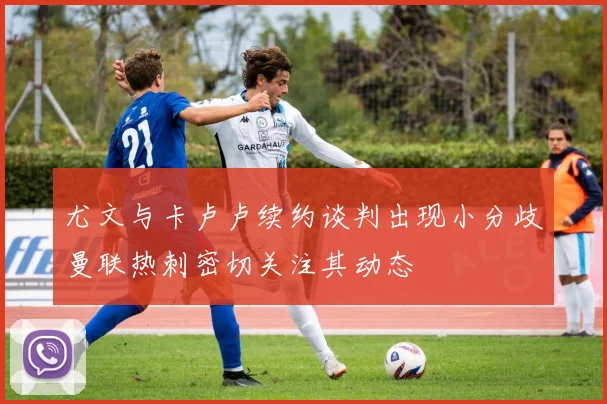 尤文与卡卢卢续约谈判出现小分歧曼联热刺密切关注其动态