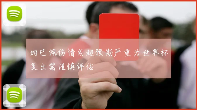 姆巴佩伤情或超预期严重为世界杯复出需谨慎评估