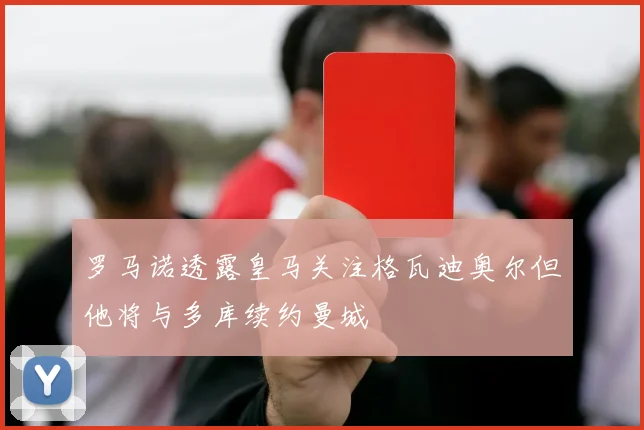 罗马诺透露皇马关注格瓦迪奥尔但他将与多库续约曼城