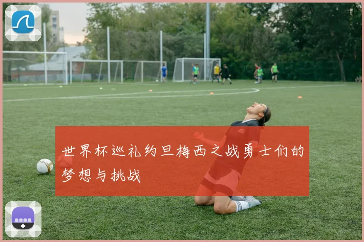 世界杯巡礼约旦梅西之战勇士们的梦想与挑战