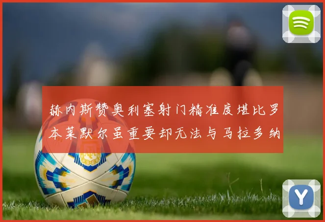 赫内斯赞奥利塞射门精准度堪比罗本莱默尔虽重要却无法与马拉多纳相提并论