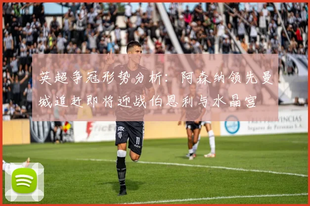 英超争冠形势分析：阿森纳领先曼城追赶即将迎战伯恩利与水晶宫