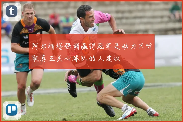 阿尔特塔强调赢得冠军是动力只听取真正关心球队的人建议