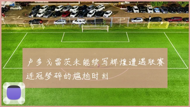 卢多戈雷茨未能续写辉煌遭遇联赛连冠梦碎的尴尬时刻
