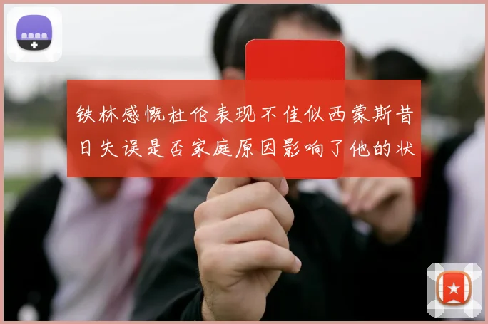铁林感慨杜伦表现不佳似西蒙斯昔日失误是否家庭原因影响了他的状态