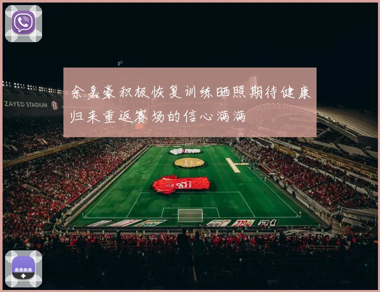 余嘉豪积极恢复训练晒照期待健康归来重返赛场的信心满满